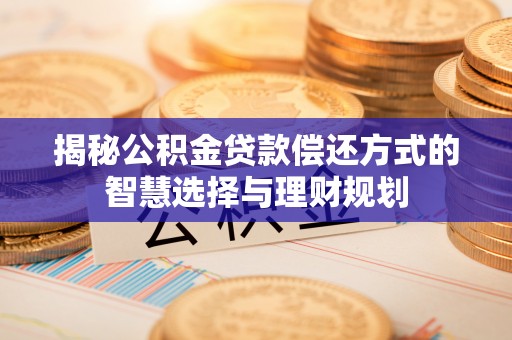饶平揭秘公积金贷款偿还方式的智慧选择与理财规划