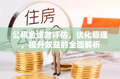 饶平公积金绩效评估，优化管理，提升效益的全面解析