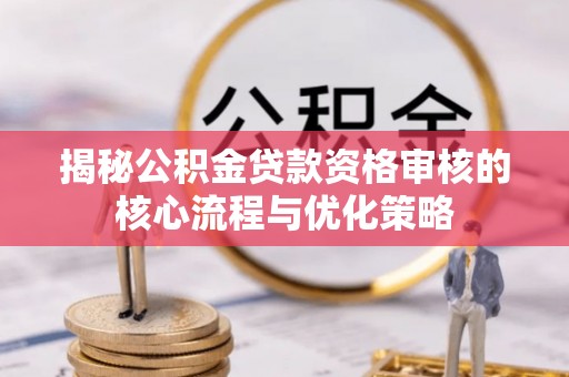 饶平揭秘公积金贷款资格审核的核心流程与优化策略