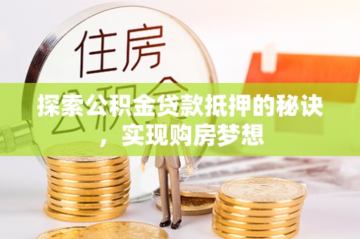 饶平探索公积金贷款抵押的秘诀，实现购房梦想