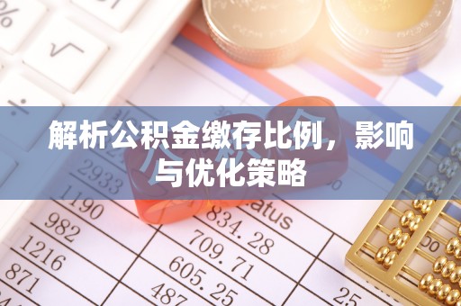 饶平解析公积金缴存比例，影响与优化策略