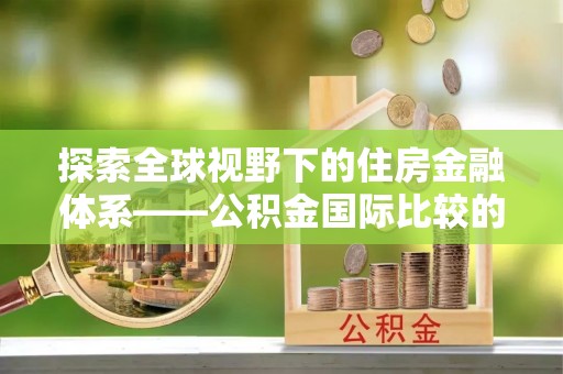 饶平探索全球视野下的住房金融体系——公积金国际比较的深度解析