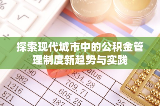 饶平探索现代城市中的公积金管理制度新趋势与实践
