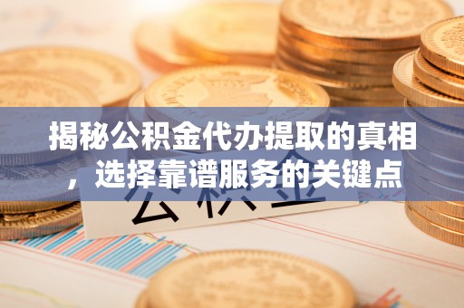 饶平揭秘公积金代办提取的真相，选择靠谱服务的关键点