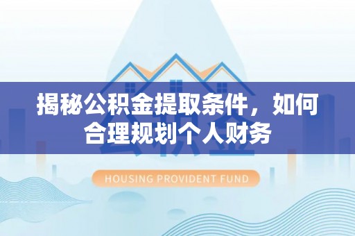 饶平揭秘公积金提取条件，如何合理规划个人财务