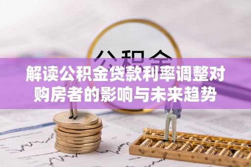 饶平解读公积金贷款利率调整对购房者的影响与未来趋势
