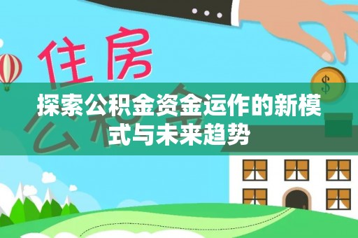 饶平探索公积金资金运作的新模式与未来趋势