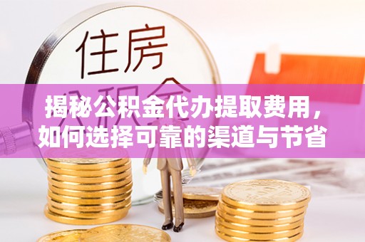 饶平揭秘公积金代办提取费用，如何选择可靠的渠道与节省成本