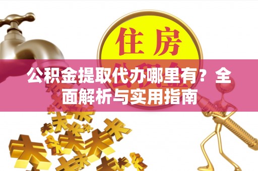 饶平公积金提取代办哪里有？全面解析与实用指南