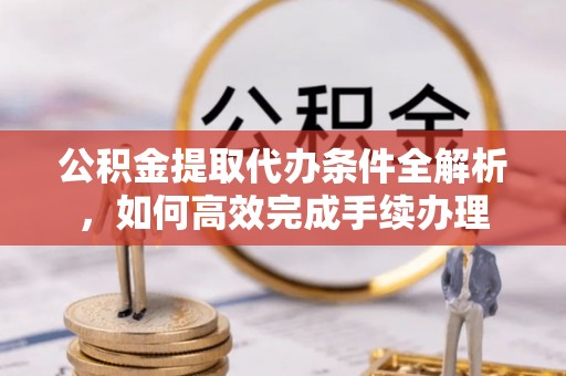 饶平公积金提取代办条件全解析，如何高效完成手续办理