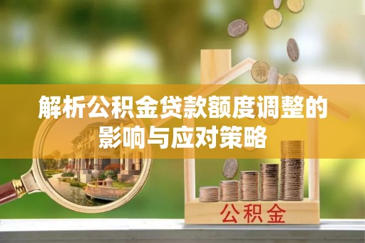 饶平解析公积金贷款额度调整的影响与应对策略