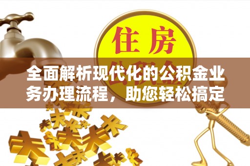 饶平全面解析现代化的公积金业务办理流程，助您轻松搞定每一笔交易