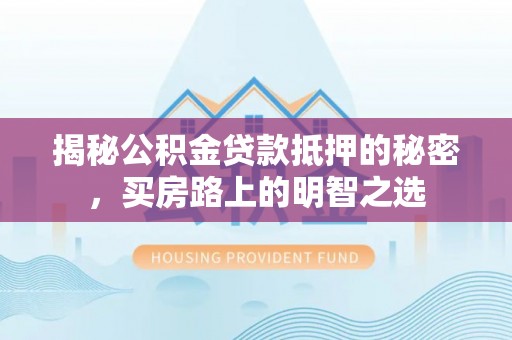 饶平揭秘公积金贷款抵押的秘密，买房路上的明智之选