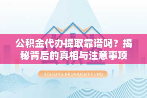 饶平公积金代办提取靠谱吗？揭秘背后的真相与注意事项