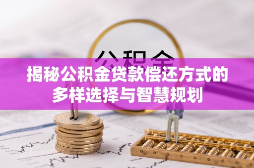 饶平揭秘公积金贷款偿还方式的多样选择与智慧规划