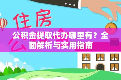 饶平公积金提取代办哪里有？全面解析与实用指南