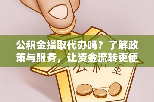 饶平公积金提取代办吗？了解政策与服务，让资金流转更便捷