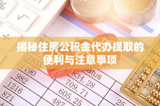 饶平揭秘住房公积金代办提取的便利与注意事项