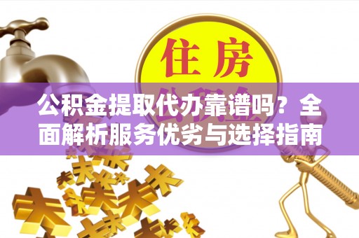 饶平公积金提取代办靠谱吗？全面解析服务优劣与选择指南