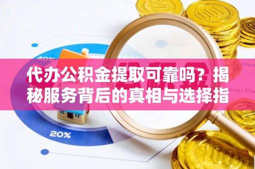 饶平代办公积金提取可靠吗？揭秘服务背后的真相与选择指南