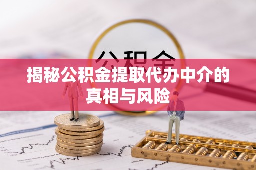 饶平揭秘公积金提取代办中介的真相与风险