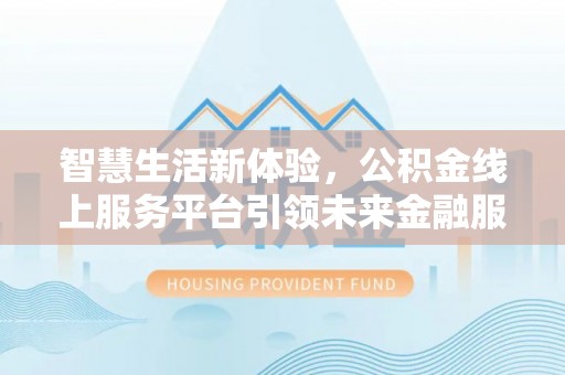 饶平智慧生活新体验，公积金线上服务平台引领未来金融服务