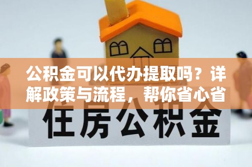 饶平公积金可以代办提取吗？详解政策与流程，帮你省心省力