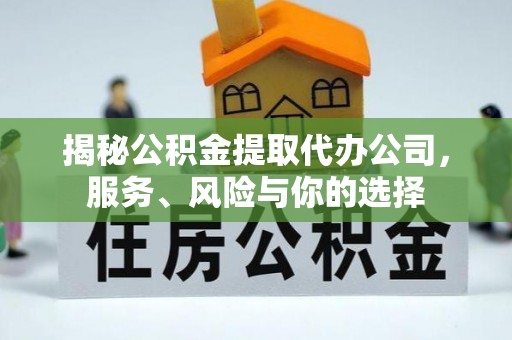 饶平揭秘公积金提取代办公司，服务、风险与你的选择