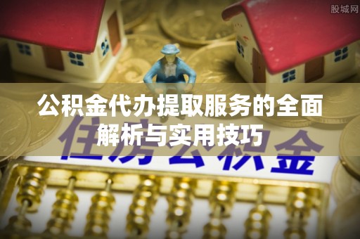 饶平公积金代办提取服务的全面解析与实用技巧