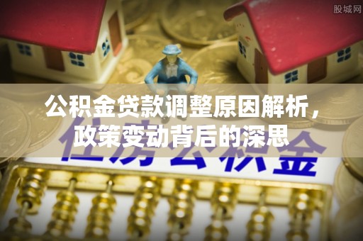饶平公积金贷款调整原因解析，政策变动背后的深思