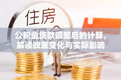 饶平公积金贷款调整后的计算，解读政策变化与实际影响