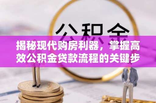 饶平揭秘现代购房利器，掌握高效公积金贷款流程的关键步骤