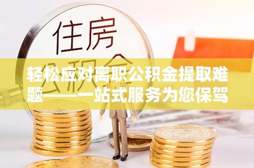 饶平轻松应对离职公积金提取难题——一站式服务为您保驾护航