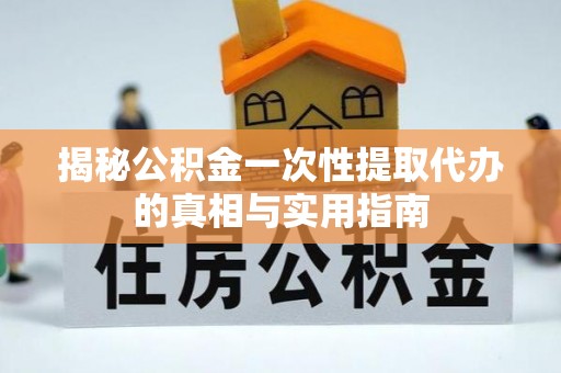 饶平揭秘公积金一次性提取代办的真相与实用指南