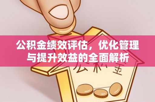 饶平公积金绩效评估，优化管理与提升效益的全面解析