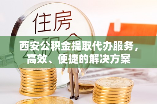 饶平西安公积金提取代办服务，高效、便捷的解决方案