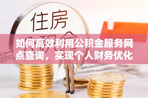 饶平如何高效利用公积金服务网点查询，实现个人财务优化
