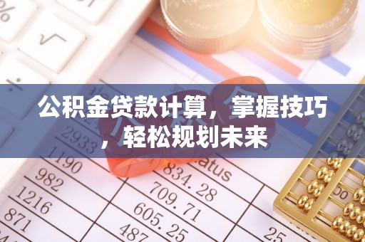 饶平公积金贷款计算，掌握技巧，轻松规划未来