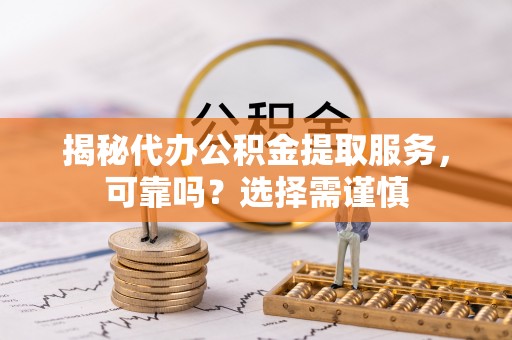 饶平揭秘代办公积金提取服务，可靠吗？选择需谨慎