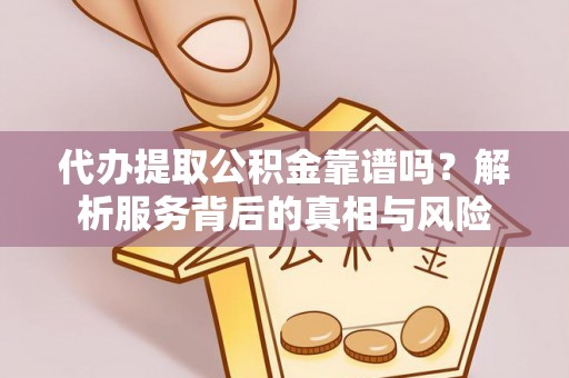 饶平代办提取公积金靠谱吗？解析服务背后的真相与风险