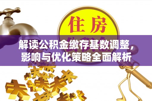 饶平解读公积金缴存基数调整，影响与优化策略全面解析