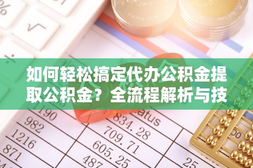 饶平如何轻松搞定代办公积金提取公积金？全流程解析与技巧分享