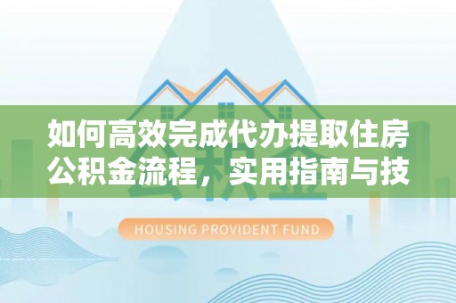 饶平如何高效完成代办提取住房公积金流程，实用指南与技巧