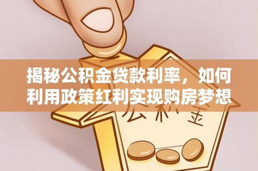饶平揭秘公积金贷款利率，如何利用政策红利实现购房梦想？