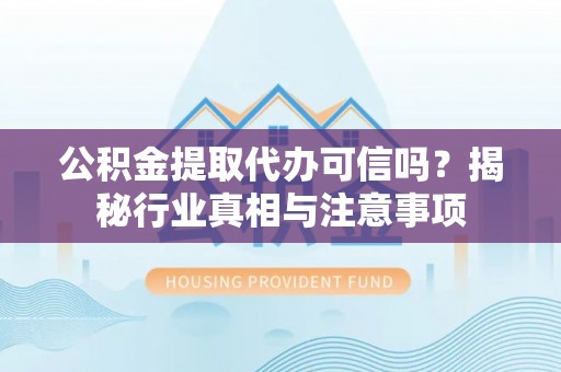 饶平公积金提取代办可信吗？揭秘行业真相与注意事项