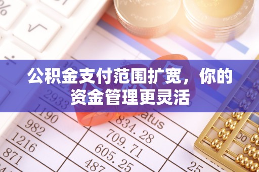 饶平公积金支付范围扩宽，你的资金管理更灵活