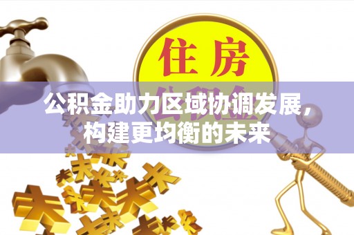 饶平公积金助力区域协调发展，构建更均衡的未来