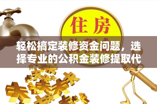 饶平轻松搞定装修资金问题，选择专业的公积金装修提取代办服务