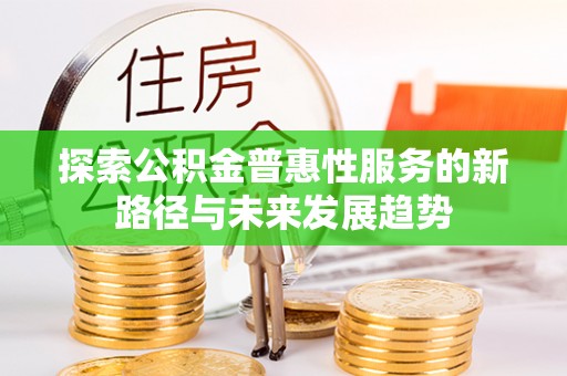 饶平探索公积金普惠性服务的新路径与未来发展趋势