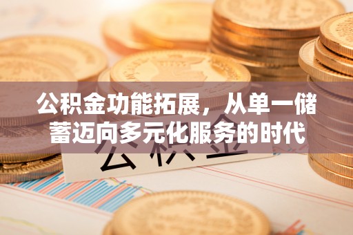 饶平公积金功能拓展，从单一储蓄迈向多元化服务的时代
